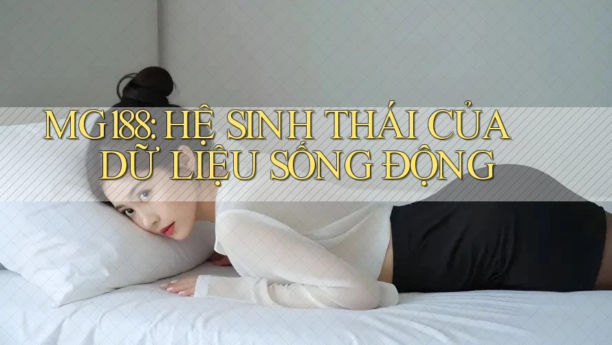 MG188: HỆ SINH THÁI CỦA DỮ LIỆU SỐNG ĐỘNG MG188: HỆ SINH THÁI CỦA DỮ LIỆU SỐNG ĐỘNG