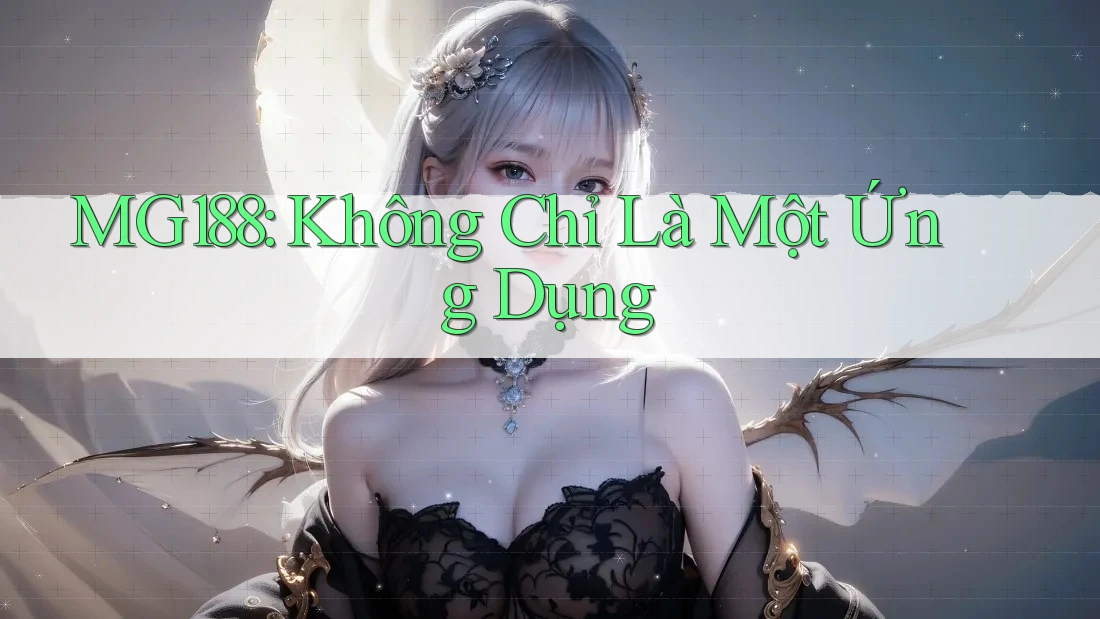 MG188: Không Chỉ Là Một Ứng Dụng MG188: Không Chỉ Là Một Ứng Dụng
