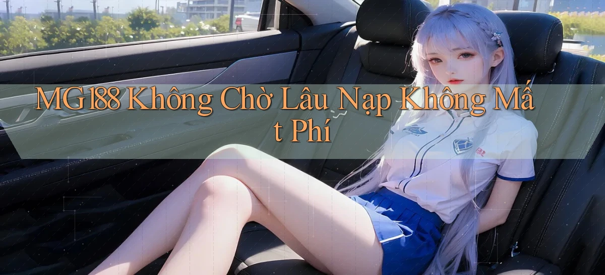 mg188 không chờ lâu nạp không mất phí
