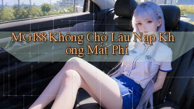 mg188 không chờ lâu nạp không mất phí