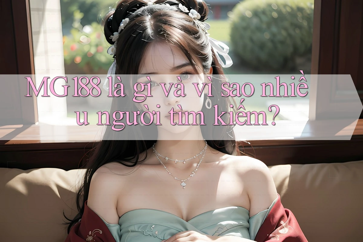 MG188 là gì và vì sao nhiều người tìm kiếm? MG188 là gì và vì sao nhiều người tìm kiếm?