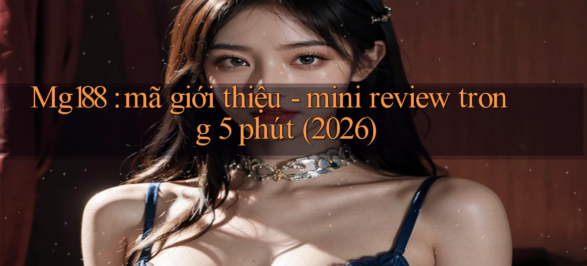 Mg188 mã giới thiệu   mini review trong 5 phút (2026)