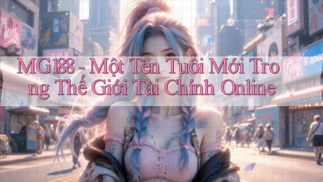 MG188 - Một Tên Tuổi Mới Trong Thế Giới Tài Chính Online MG188 - Một Tên Tuổi Mới Trong Thế Giới Tài Chính Online