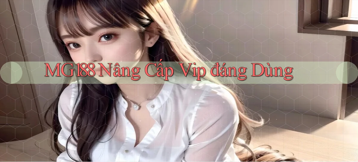 mg188 nâng cấp vip đáng dùng