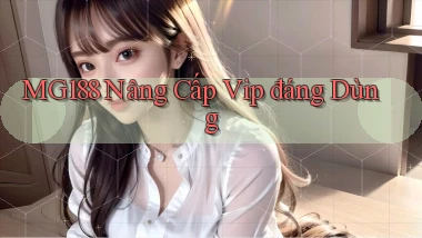 mg188 nâng cấp vip đáng dùng