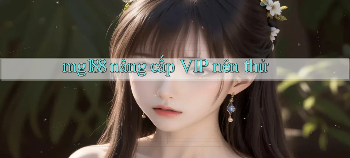 mg188 nâng cấp vip nên thử
