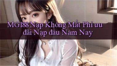 mg188 nạp không mất phí ưu đãi nạp đầu năm nay