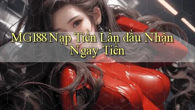 mg188  Nạp tiền lần đầu nhận ngay tiền