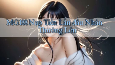 mg188  nạp tiền lần đầu nhận thưởng lớn
