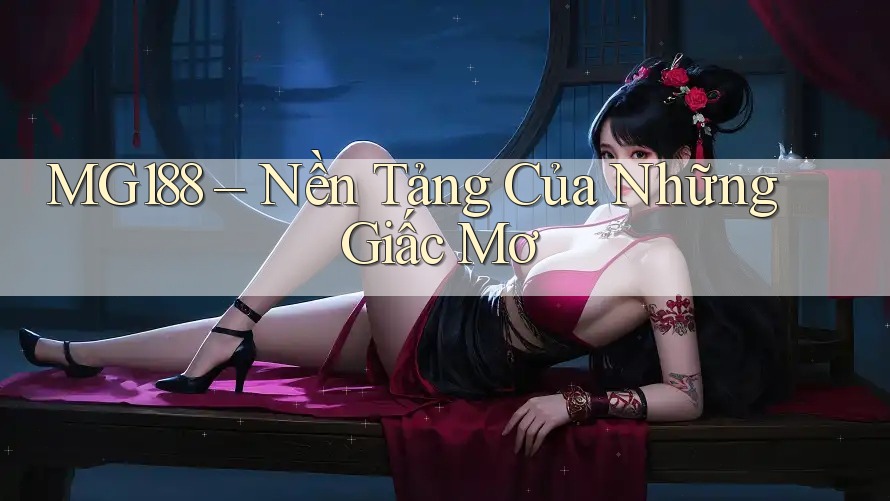 MG188 – Nền Tảng Của Những Giấc Mơ