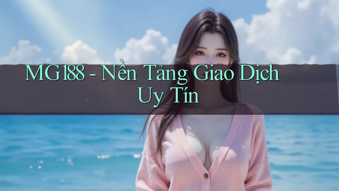 Mg188 - Nền Tảng Giao Dịch Uy Tín Mg188 - Nền Tảng Giao Dịch Uy Tín