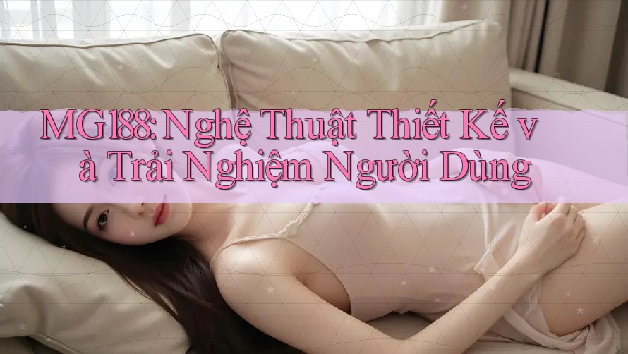 MG188: Nghệ Thuật Thiết Kế và Trải Nghiệm Người Dùng MG188: Nghệ Thuật Thiết Kế và Trải Nghiệm Người Dùng