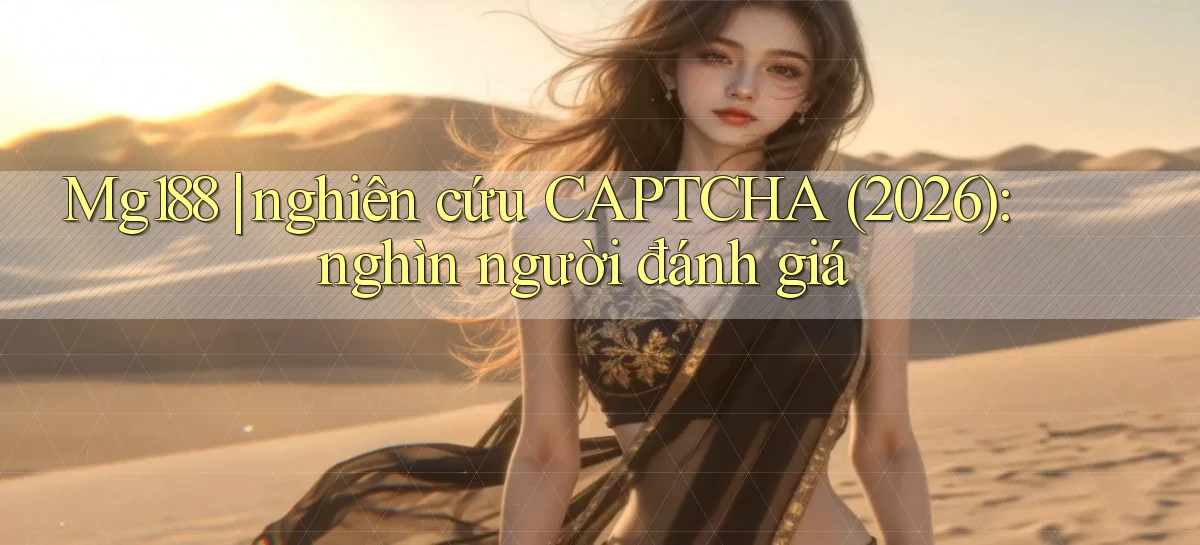 Mg188 nghiên cứu CAPTCHA (2026) nghìn người đánh giá