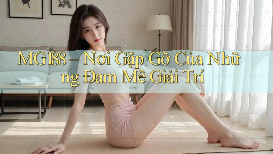 MG188 – Nơi Gặp Gỡ Của Những Đam Mê Giải Trí