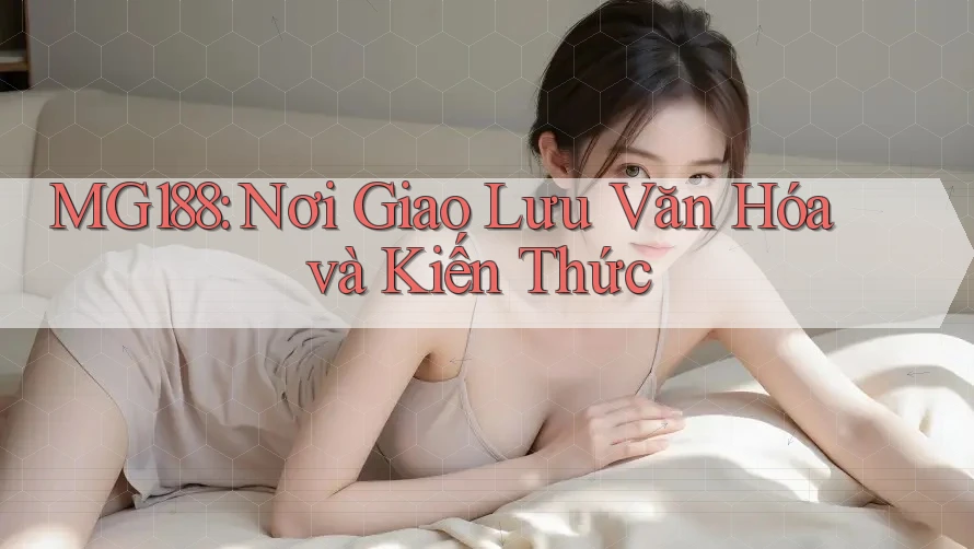 MG188: Nơi Giao Lưu Văn Hóa và Kiến Thức MG188: Nơi Giao Lưu Văn Hóa và Kiến Thức