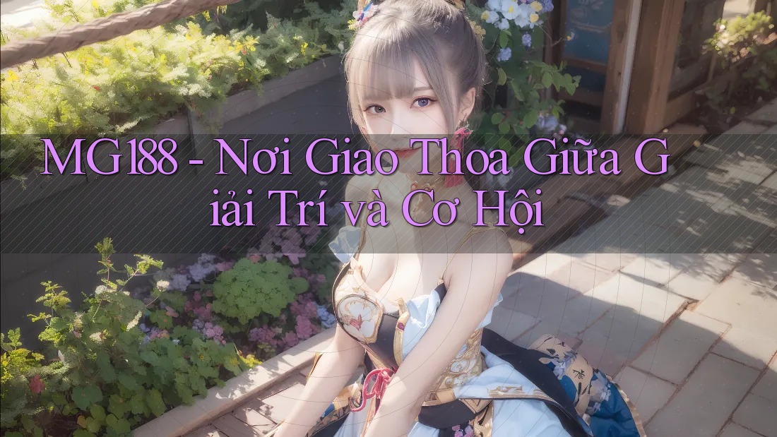 MG188 - Nơi Giao Thoa Giữa Giải Trí và Cơ Hội MG188 - Nơi Giao Thoa Giữa Giải Trí và Cơ Hội