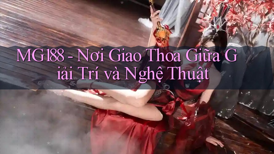 MG188 - Nơi Giao Thoa Giữa Giải Trí và Nghệ Thuật MG188 - Nơi Giao Thoa Giữa Giải Trí và Nghệ Thuật