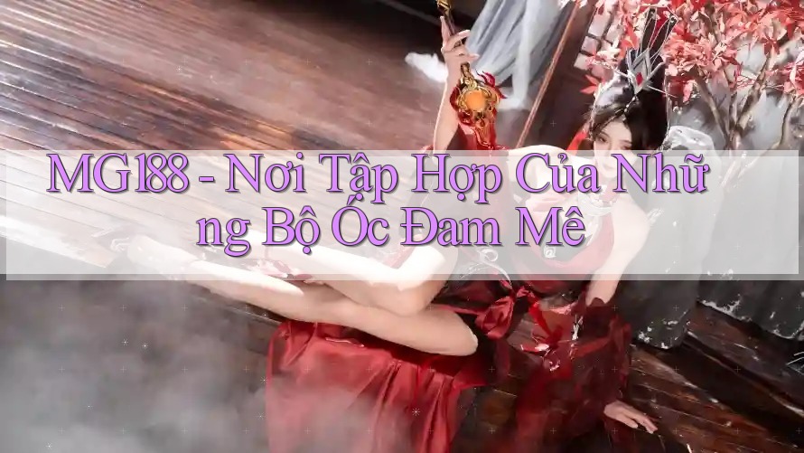 MG188 - Nơi Tập Hợp Của Những Bộ Óc Đam Mê MG188 - Nơi Tập Hợp Của Những Bộ Óc Đam Mê