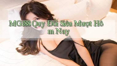 mg188 quy đổi siêu mượt hôm nay