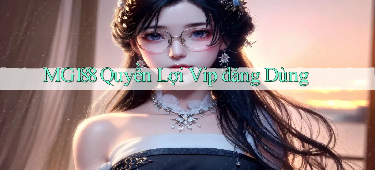 mg188 quyền lợi vip đáng dùng
