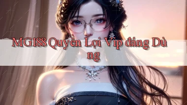 mg188 quyền lợi vip đáng dùng