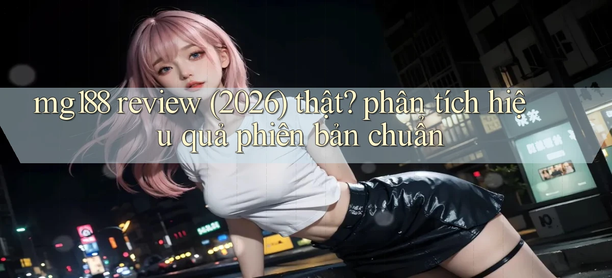 mg188 review (2026) thật phân tích hiệu quả phiên bản chuẩn