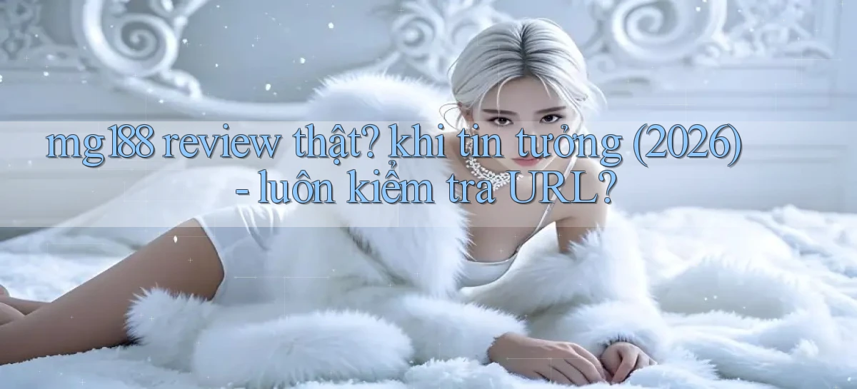 mg188 review thật khi tin tưởng (2026)   luôn kiểm tra URL