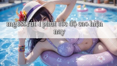 mg188 rút 1 phút tốc độ cao hiện nay