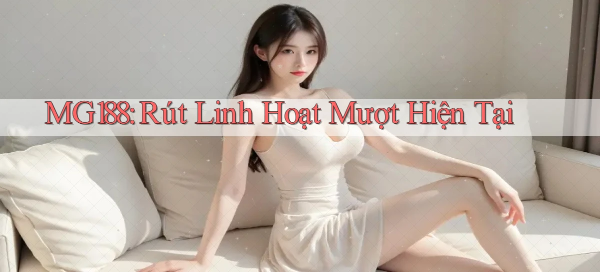 mg188 rút linh hoạt mượt hiện tại