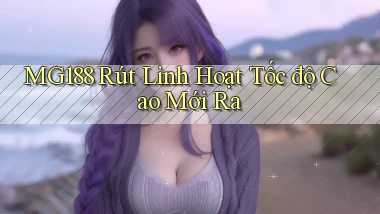 mg188 rút linh hoạt tốc độ cao mới ra