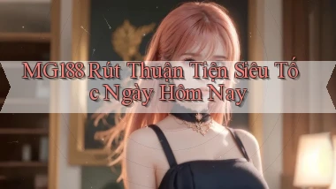 mg188 rút thuận tiện siêu tốc ngày hôm nay