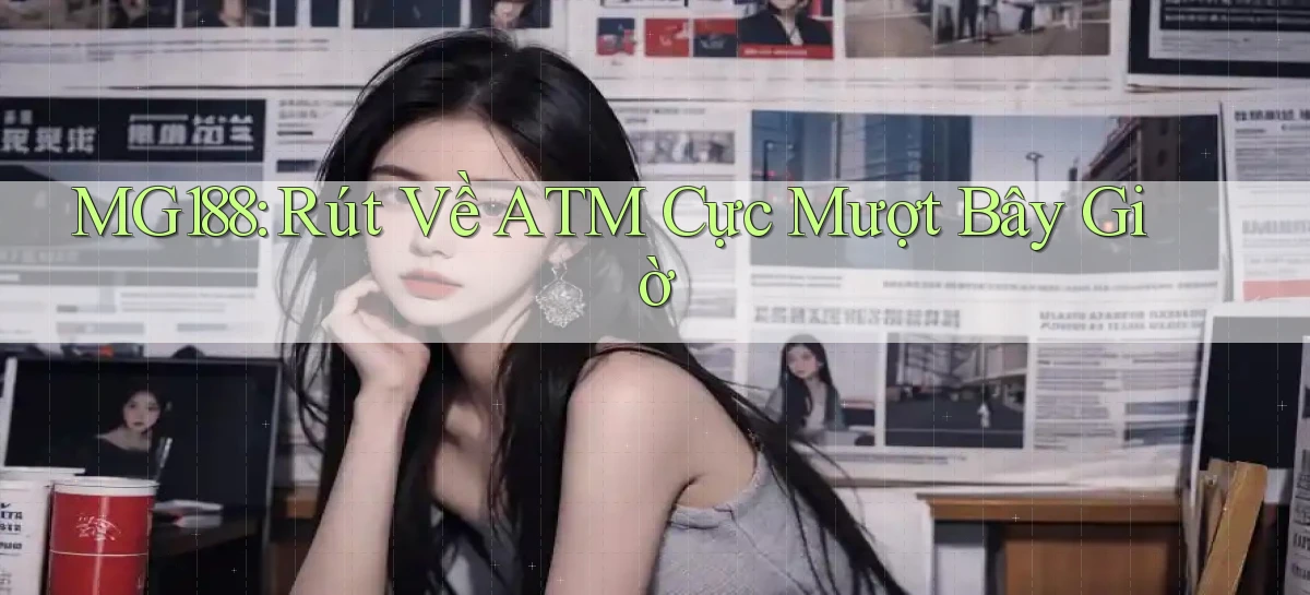 mg188 rút về atm cực mượt bây giờ