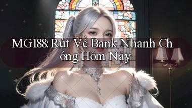 mg188 rút về bank nhanh chóng hôm nay