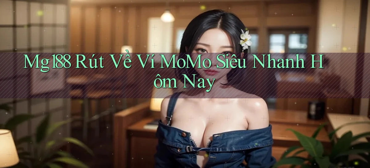 mg188 rút về ví momo siêu nhanh hôm nay
