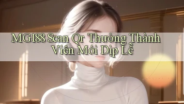 mg188 scan qr thưởng thành viên mới dịp lễ