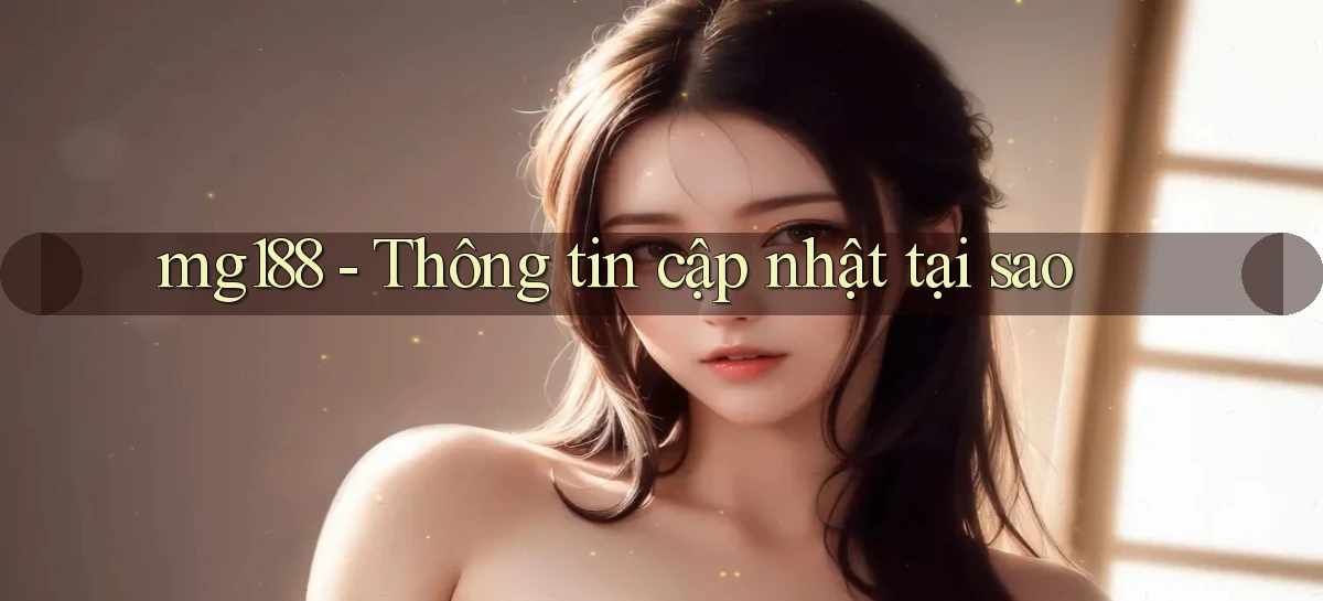 mg188 thông tin cập nhật tại sao