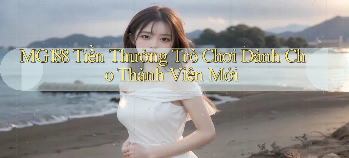 mg188 Tiền thưởng trò chơi dành cho thành viên mới