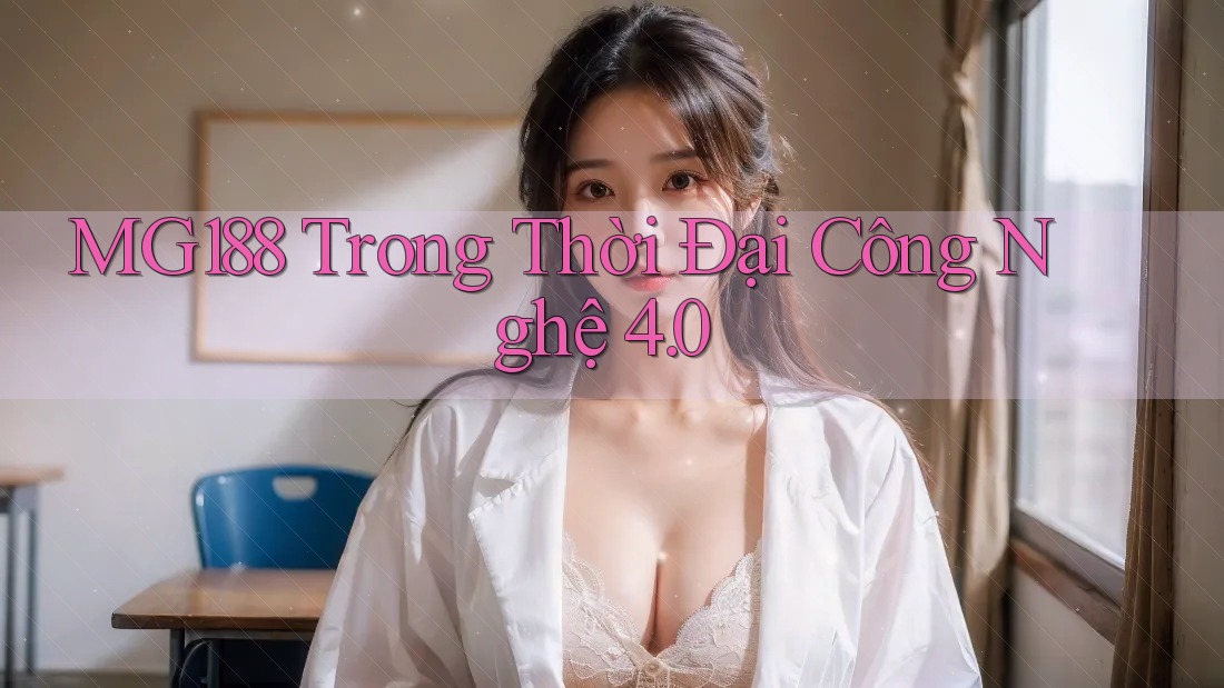 MG188 Trong Thời Đại Công Nghệ 4. 0 MG188 Trong Thời Đại Công Nghệ 4. 0