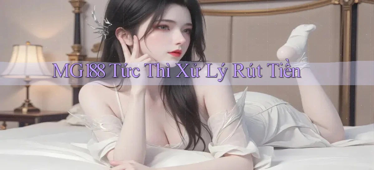 mg188 tức thì xử lý rút tiền