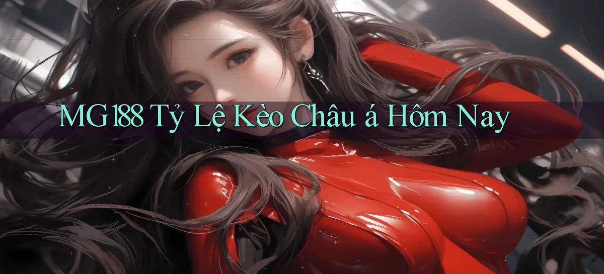 mg188 tỷ lệ kèo châu á hôm nay