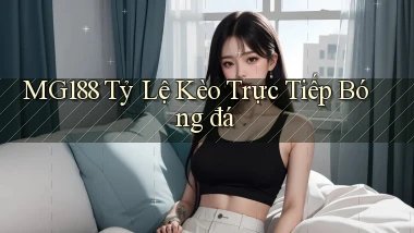 mg188  tỷ lệ kèo trực tiếp bóng đá