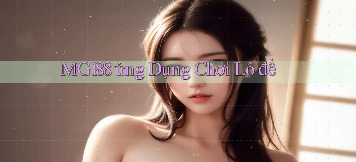 mg188 ứng dụng chơi lô đề