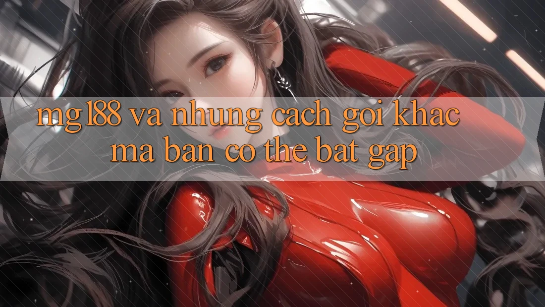 “Mg188” và Những Cách Gọi Khác Mà Bạn Có Thể Bắt Gặp “Mg188” và Những Cách Gọi Khác Mà Bạn Có Thể Bắt Gặp