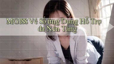 mg188  vé số ứng dụng hỗ trợ đa nền tảng