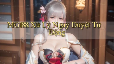mg188 xử lý ngay duyệt tự động