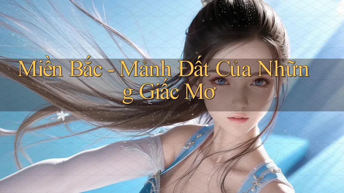 Miền Bắc - Mảnh Đất Của Những Giấc Mơ Miền Bắc - Mảnh Đất Của Những Giấc Mơ