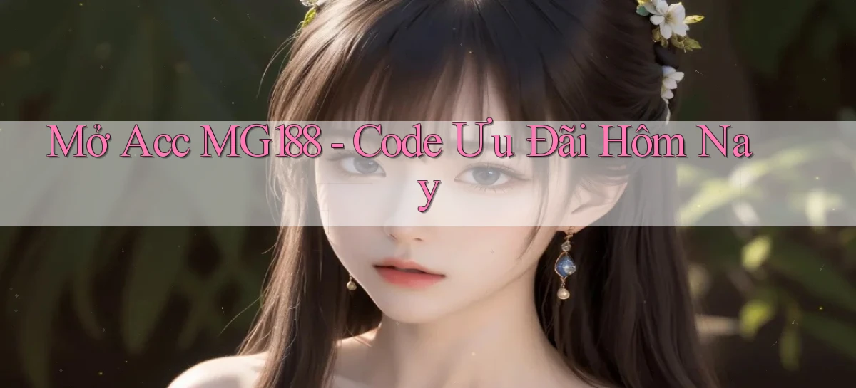 mở acc mg188 code ưu đãi hôm nay