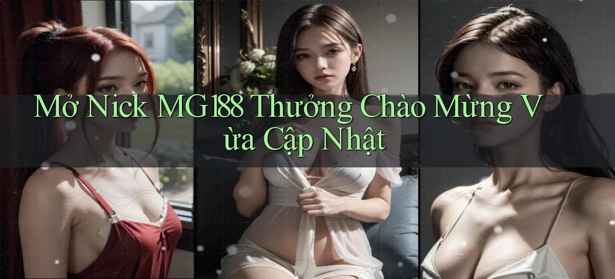 mở nick mg188 thưởng chào mừng vừa cập nhật
