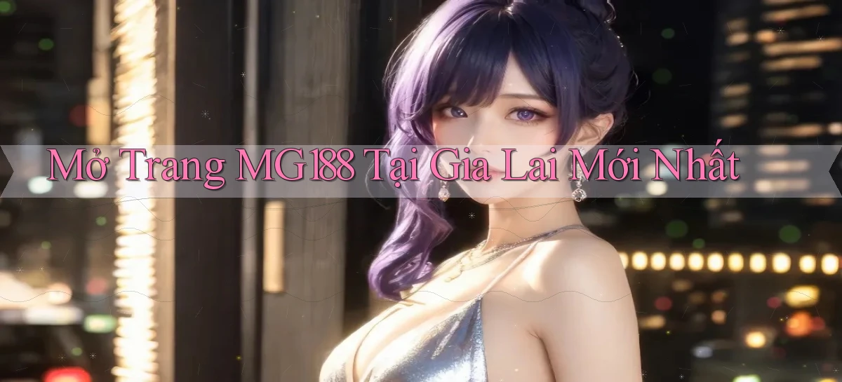 mở trang mg188 tại Gia Lai mới nhất