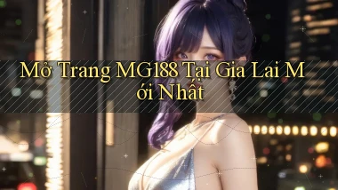 mở trang mg188 tại Gia Lai mới nhất